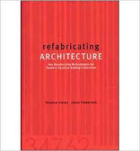 REFABRICATING ARCHITECTURE HOW MANUFACTURING METHODOLOGIES POISED TO TRANSFORM BUILDING CONSTRUCTION