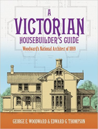 A VICTORIAN HOUSE BUILDERS GUIDE - WOODWARDS NATIONAL ARCHITECT OF 1869 