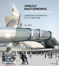 UNBUILT MASTERWORKS OF THE 21ST CENTURY - INSPIRATIONAL ARCHITECTURE FOR THE DIGITAL AGE