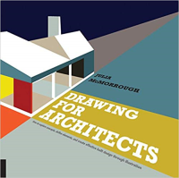 DRAWING FOR ARCHITECTS - HOW TO EXPLORE CONCEPTS DEFINE ELEMENTS AND CREATE EFFECTIVE BUILT DESIGN THROUGH ILLUSTRATION