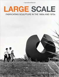 LARGE SCALE - FABRICATING SCULPTURE IN THE 1960S & 1970S
