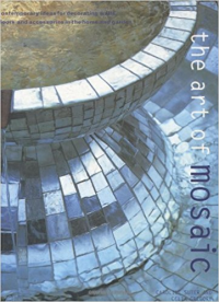 THE ART OF MOSAIC - CONTEMPORARY IDEAS FOR DECORATING WALLS FLOORS AND ACCESSORIES IN THE HOME AND GARDEN