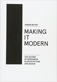 MAKING IT MODERN - THE HISTORY OF MODERNISM IN ARCHITECTURE AND DESIGN