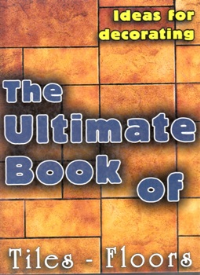 THE ULTIMATE BOOK OF TILES & FLOORS - IDEAS FOR DECORATING