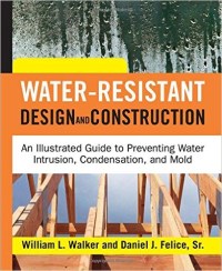 WATER-RESISTANT - DESIGN AND CONSTRUCTION - AN ILLUSTRATED GUIDE TO PREVENTING WATER INTRUSION, CONDENSATION, & MOLD