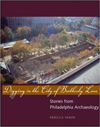 DIGGING IN THE CITY OF BROTHERLY LOVE - STORIES FROM PHILADELPHIA ARCHAEOLOGY