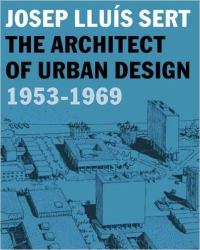 JOSEP LLUIS SERT THE ARCHITECT OF URBAN DESIGN 1953 - 1969