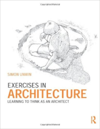 EXERCISES IN ARCHITECTURE - LEARNING TO THINK AS AN ARCHITECT