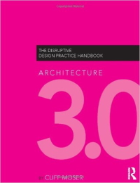 ARCHITECTURE 3.0 - THE DISRUPTIVE DESIGN PRACTICE HANDBOOK