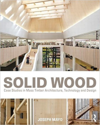 SOLID WOOD - CASE STUDIES IN MASS TIMBER ARCHITECTURE, TECHNOLOGY & DESIGN