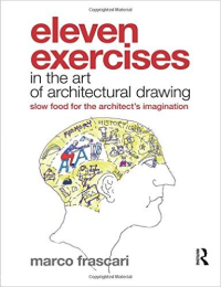 ELEVEN EXERCISES IN THE ART OF ARCHITECTURAL DRAWING
