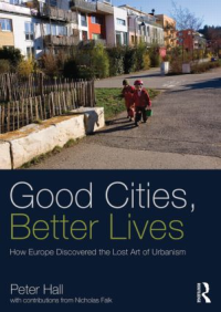 GOOD CITIES BETTER LIVES - HOW EUROPE DISCOVERED THE LOST ART URBANISM