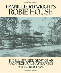 FRANK LLOYD WRIGHTS ROBIE HOUSE - THE ILLUSTRATED STORY OF AN ARCHITECTURAL MASTERPIECE