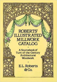 ROBERTS' ILLUSTRATED MILLWORK CATALOG - A SOURCEBOOK OF TURN OF THE CENTURY ARCHITECTURAL WOODWORK