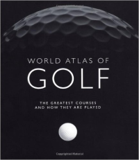 WORLD ATLAS OF GOLF - THE GREATEST COURSES AND HOW THEY ARE PLAYED