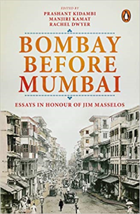 BOMBAY BEFORE MUMBAI - ESSAYS IN HONOUR OF JIM MASSELOS