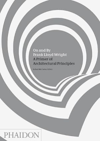 ON AND BY FRANK LLYOD WRIGHT - A PRIMER OF ARCHITECTURAL PRINCIPLES
