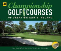 CHAMPIONSHIP GOLF COURSES OF GREAT BRITAIN AND IRELAND - THE ESSENTIAL GUIDE TO 43 MAJOR COURSES