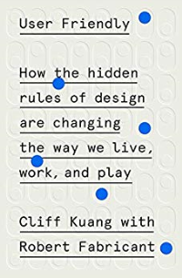 USER FRIENDLY - HOW THE HIDDEN RULES OF DESIGN ARE CHANGING THE WAY WE LIVE WORK AND PLAY