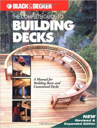THE COMPLETE GUIDE TO BUILDING DECKS - A MANUAL FOR BUILDING BASIC AND CUSTOMIZED DECKS