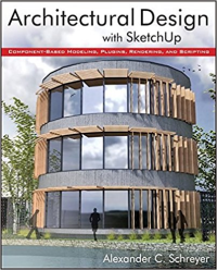 ARCHITECTURAL DESIGN WITH SKETCH UP - COMPONENT BASED MODELING PLUGINS RENDERING AND SCRIPTING
