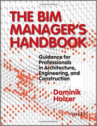 THE BIM MANAGER'S HANDBOOK - GUIDENCE FOR PROFESSIONALS IN ARCHITECTURE, ENGINEERING AND CONSTRUCTION