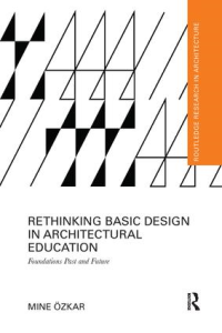 RETHINKING BASIC DESIGN IN ARCHITECTURAL EDUCATION - FOUNDATIONS PAST AND FUTURE