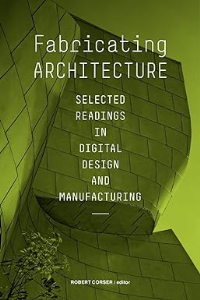 FABRICATING ARCHITECTURE - SELECTED READINGS IN DIGITAL DESIGN AND MANUFACTURING