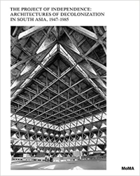 THE PROJECT OF INDEPENDENCE ARCHITECTURES OF DECOLONIZATION IN SOUTH ASIA 1947-1985