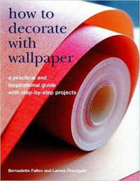 HOW TO DECORATE WITH WALLPAPER - A PRACTICAL AND INSPIRATIONAL GUIDE WITH STEP BY STEP PROJECTS