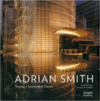 THE ARCHITECTURE OF ADRIAN SMITH - TOWARD A SUSTAINABLE FUTURE - THE SOM YEARS REVISED AND UPDATED