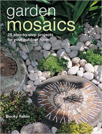 GARDEN MOSAICS - 25 STEP-BY-STEP PROJECTS FOR YOUR OUTDOOR ROOM