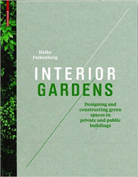 INTERIOR GARDENS - DESIGNING AND CONSTRUCTING GREEN SPACES IN PRIVATE AND PUBLIC BUILDINGS