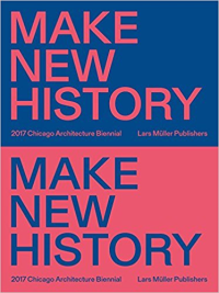 MAKE NEW HISTORY - 2017 CHICAGO ARCHITECTURE BIENNIAL