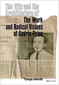THE CITY AND THE ARCHITECTURE OF CHANGE - THE WORK AND RADICAL VISIONS OF CEDRIC PRICE