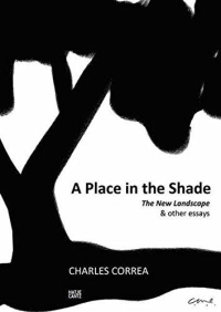 A PLACE IN THE SHADE THE NEW LANDSCAPE AND OTHER ESSAYS - CHARLES CORREA 