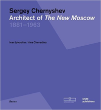 SERGEY CHERNYSHEV - ARCHITECT OF THE NEW MOSCOW 1881 - 1963 - BASICS