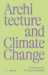 ARCHITECTURE AND CLIMATE CHANGE - 20 INTERVIEWS ON THE FUTURE OF BUILDING