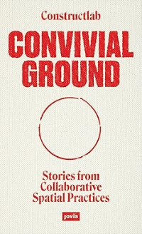 CONVIVIAL GROUND - STORIES FROM COLLABORATIVE SPATIAL PRACTICES