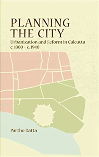 PLANNING THE CITY - URBANIZATION AND REFORM IN CALCUTTA 1800 TO 1940