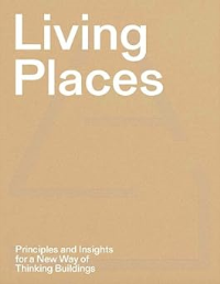 LIVING PLACES - PRINCIPLES AND INSIGHTS FOR A NEW WAY OF THINKING BUILDINGS