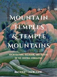 MOUNTAIN TEMPLES & TEMPLE MOUNTAINS - ARCHITECTURE, RELIGION, AND NATURE IN THE CENTRAL HIMALAYAS