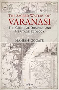 THA SACRED WATERS OF VARANSI - THE COLONIAL DRAINING AND HERITAGE ECOLOGY