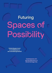 FUTURING SPACES OF POSSIBILITY - CONTEMPORARY ART AND ARCHITECTURE IN A WORLD HERITAGE CITY
