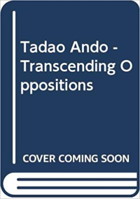 TADAO ANDO - TRANSCENDING OPPOSITIONS